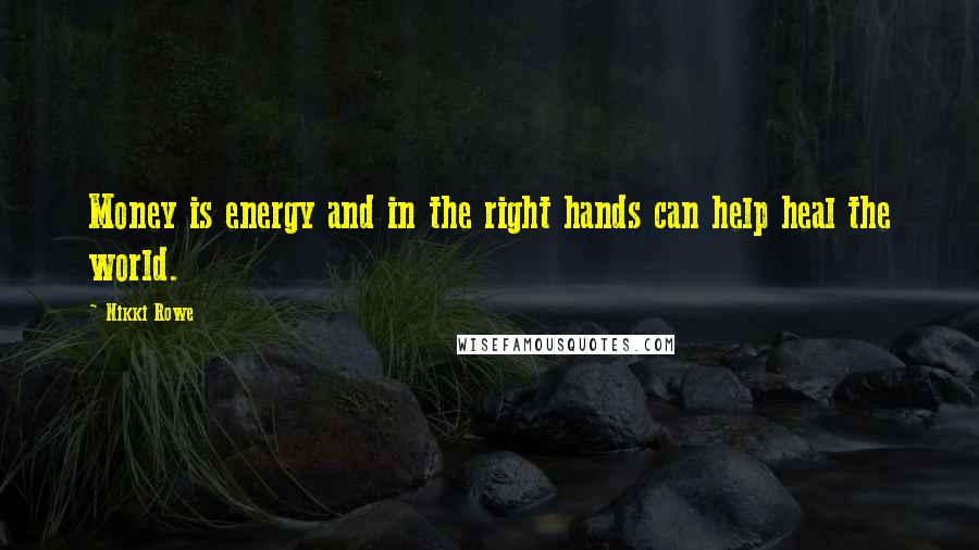 Nikki Rowe Quotes: Money is energy and in the right hands can help heal the world.