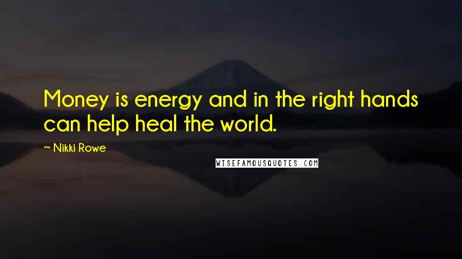 Nikki Rowe Quotes: Money is energy and in the right hands can help heal the world.