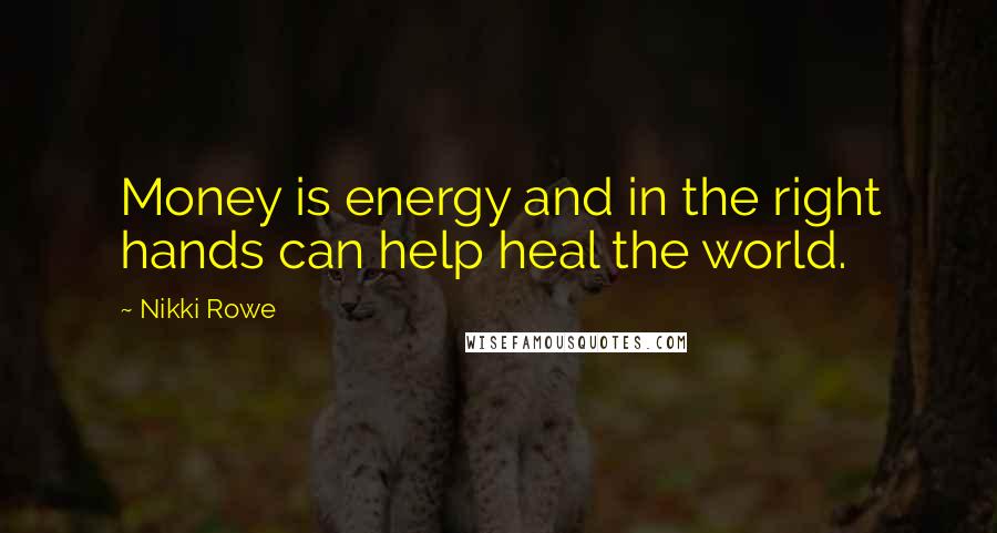 Nikki Rowe Quotes: Money is energy and in the right hands can help heal the world.