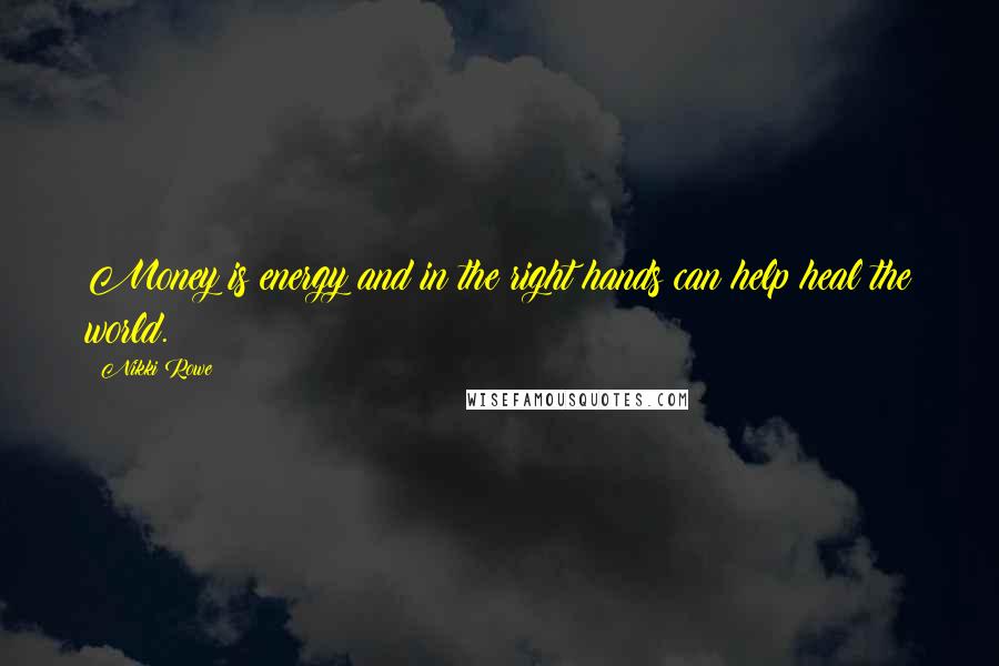 Nikki Rowe Quotes: Money is energy and in the right hands can help heal the world.