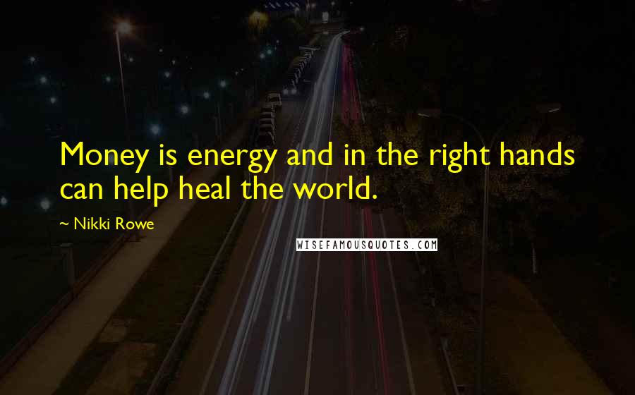 Nikki Rowe Quotes: Money is energy and in the right hands can help heal the world.