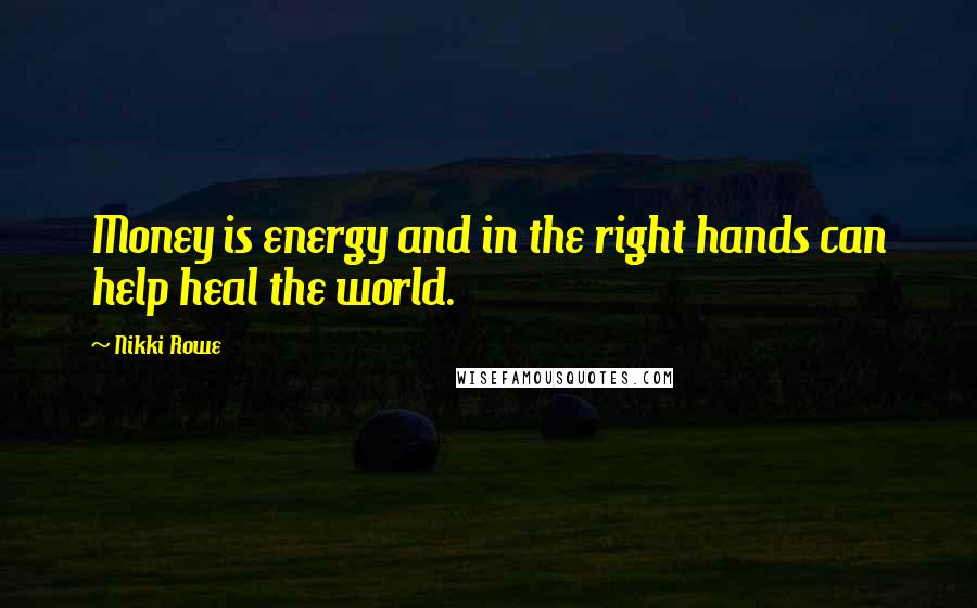 Nikki Rowe Quotes: Money is energy and in the right hands can help heal the world.