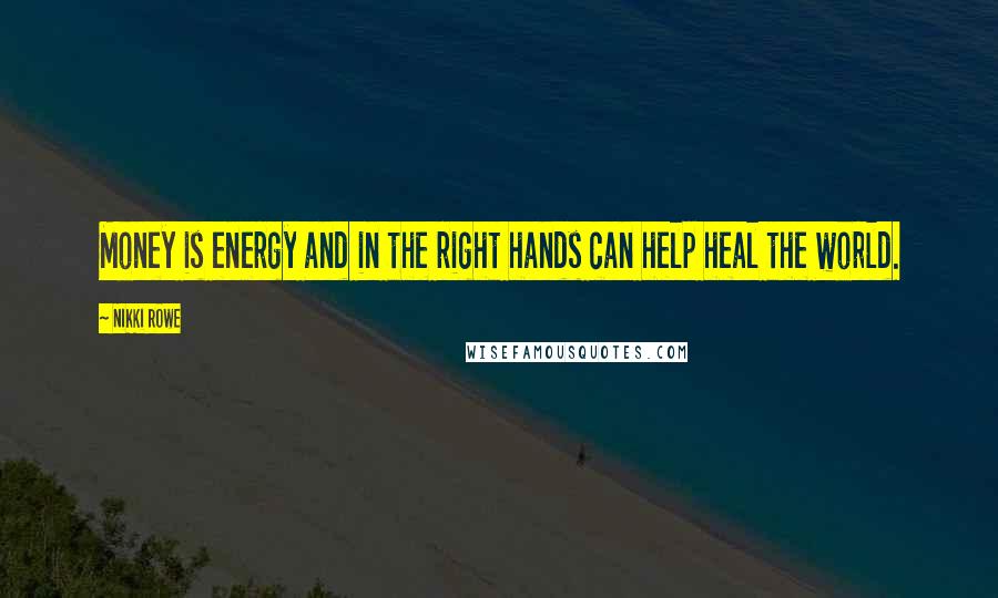 Nikki Rowe Quotes: Money is energy and in the right hands can help heal the world.