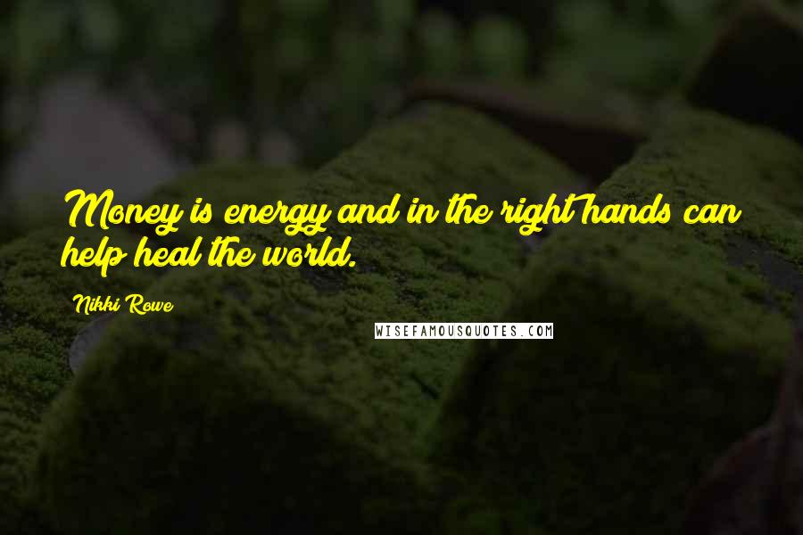 Nikki Rowe Quotes: Money is energy and in the right hands can help heal the world.