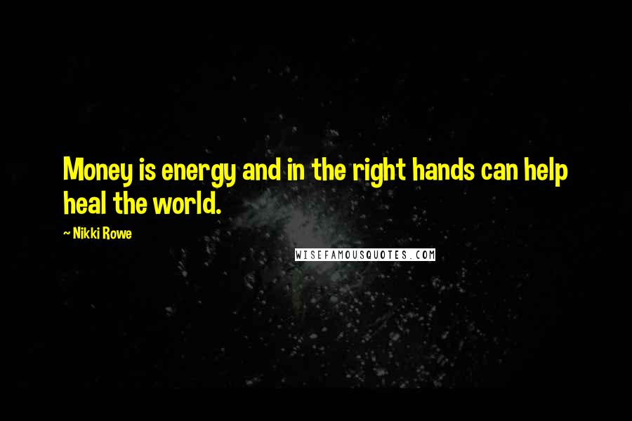 Nikki Rowe Quotes: Money is energy and in the right hands can help heal the world.