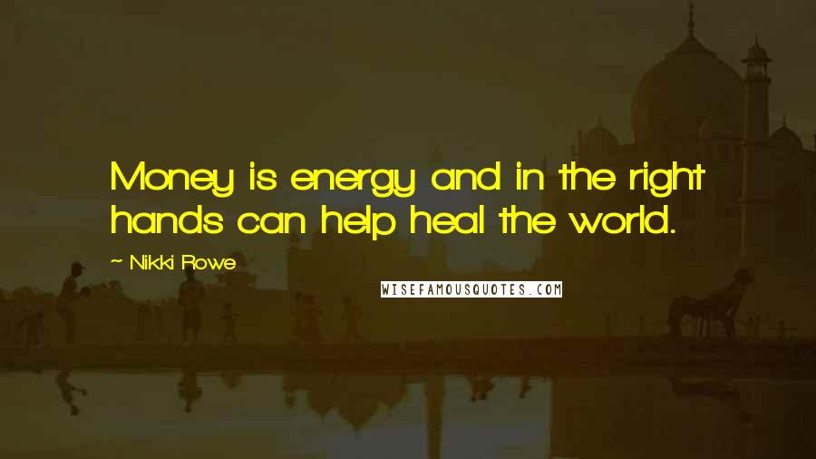 Nikki Rowe Quotes: Money is energy and in the right hands can help heal the world.