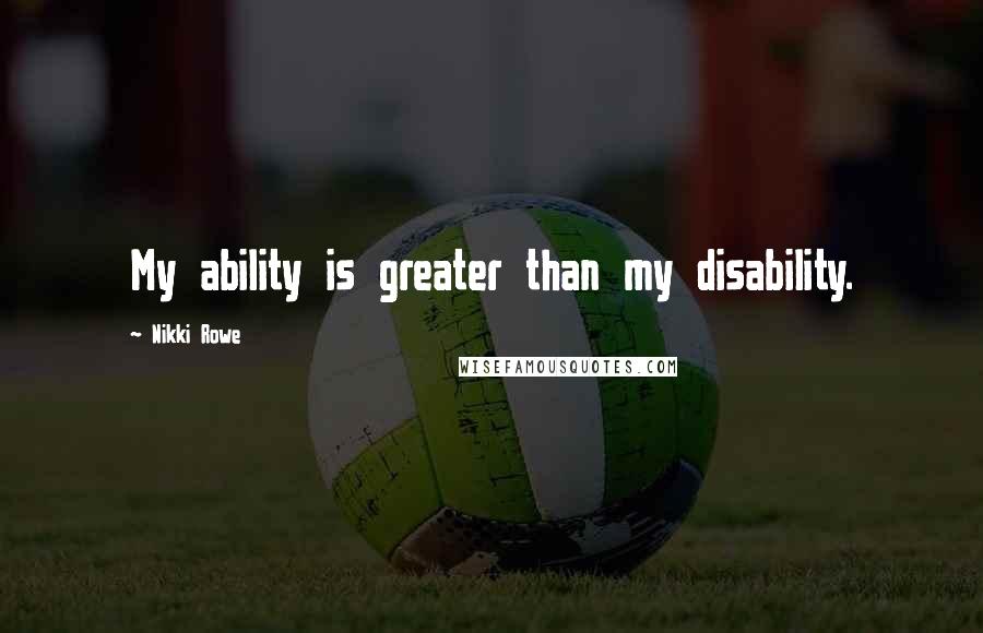 Nikki Rowe Quotes: My ability is greater than my disability.