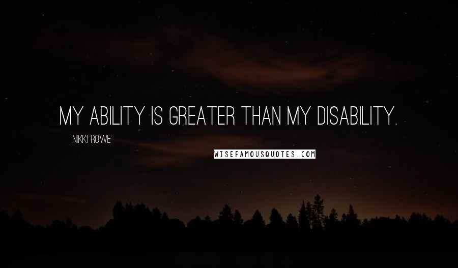 Nikki Rowe Quotes: My ability is greater than my disability.