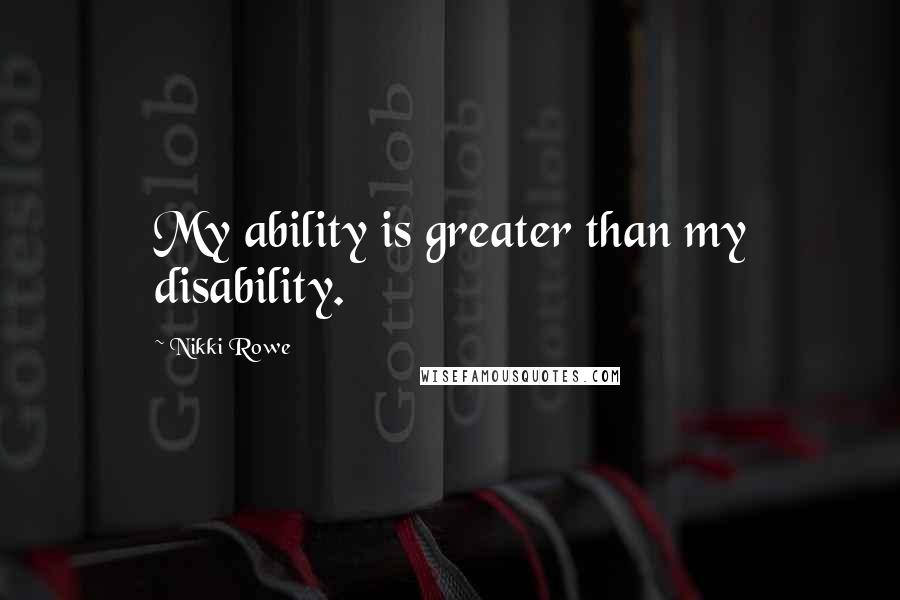 Nikki Rowe Quotes: My ability is greater than my disability.