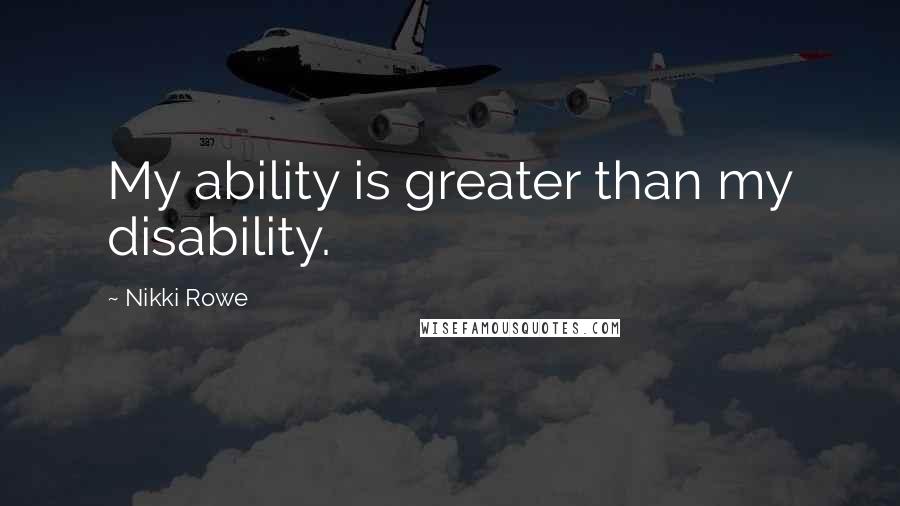 Nikki Rowe Quotes: My ability is greater than my disability.