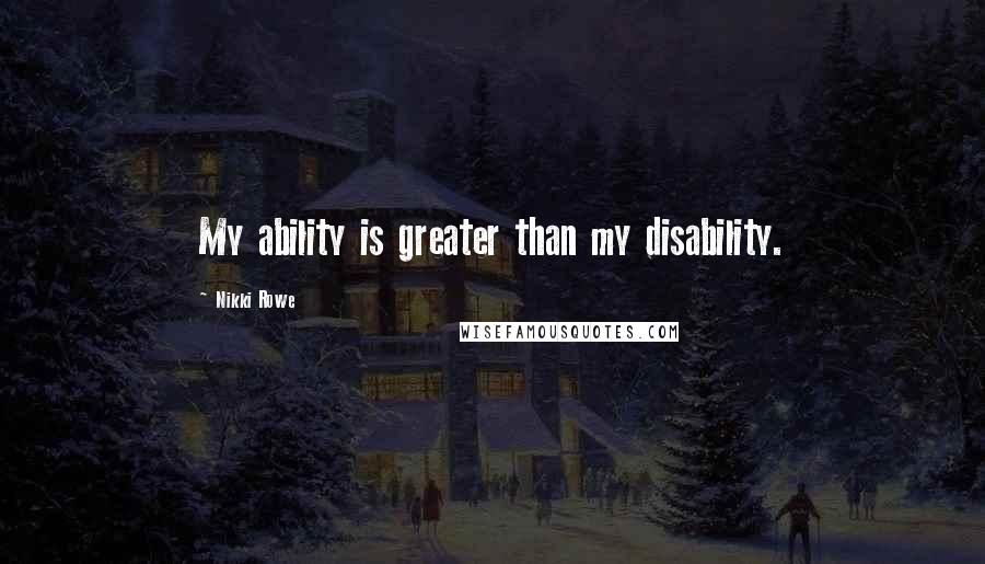 Nikki Rowe Quotes: My ability is greater than my disability.