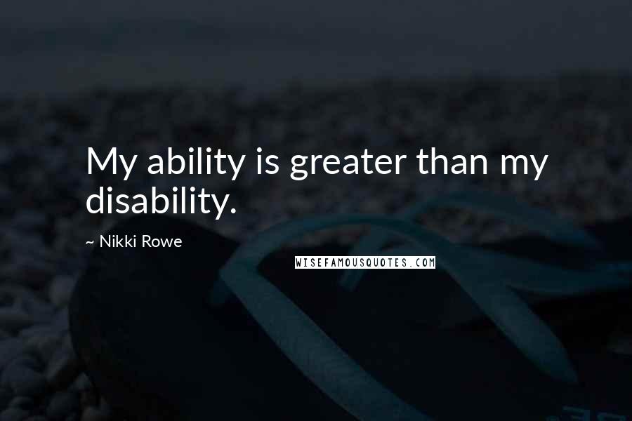 Nikki Rowe Quotes: My ability is greater than my disability.