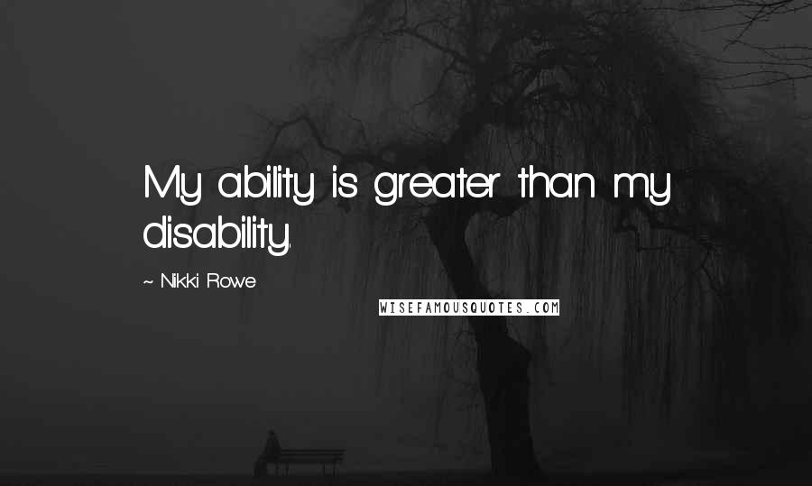 Nikki Rowe Quotes: My ability is greater than my disability.