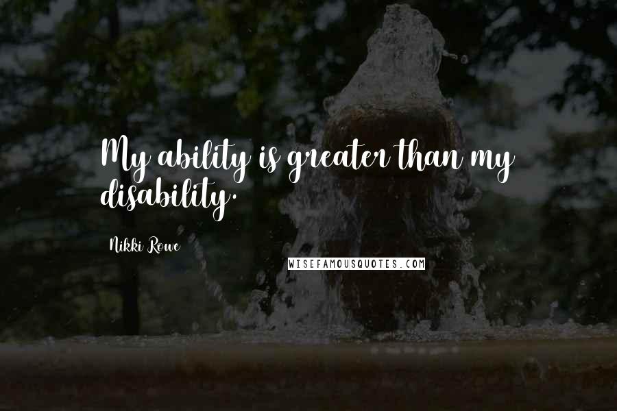 Nikki Rowe Quotes: My ability is greater than my disability.