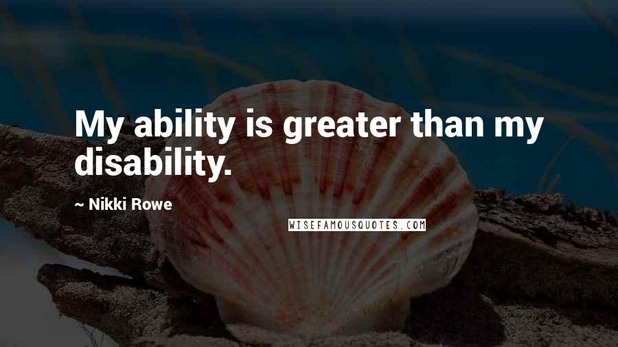 Nikki Rowe Quotes: My ability is greater than my disability.