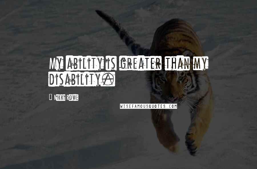 Nikki Rowe Quotes: My ability is greater than my disability.