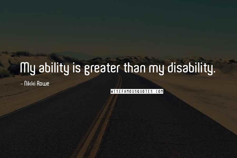 Nikki Rowe Quotes: My ability is greater than my disability.