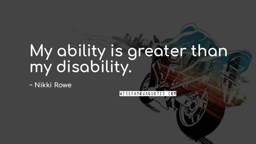 Nikki Rowe Quotes: My ability is greater than my disability.