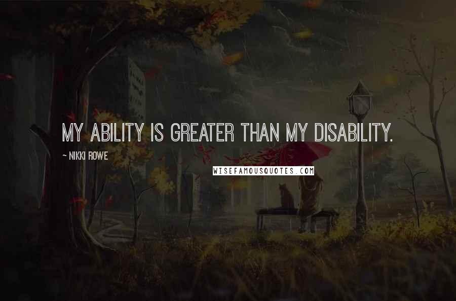 Nikki Rowe Quotes: My ability is greater than my disability.