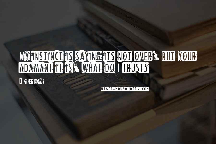 Nikki Rowe Quotes: My instinct is saying its not over, but your adamant it is, what do I trust?