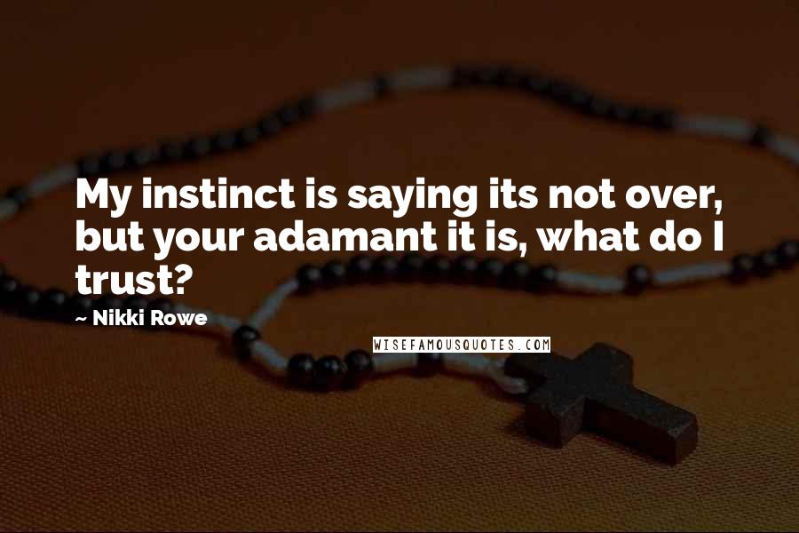 Nikki Rowe Quotes: My instinct is saying its not over, but your adamant it is, what do I trust?
