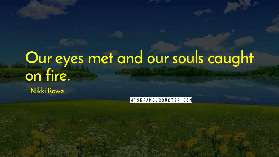 Nikki Rowe Quotes: Our eyes met and our souls caught on fire.