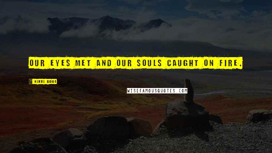 Nikki Rowe Quotes: Our eyes met and our souls caught on fire.