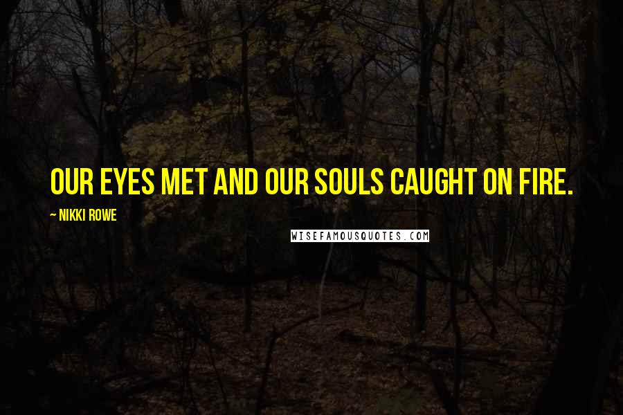 Nikki Rowe Quotes: Our eyes met and our souls caught on fire.