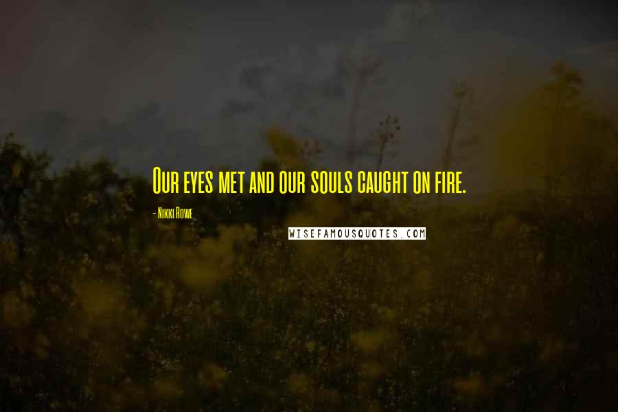 Nikki Rowe Quotes: Our eyes met and our souls caught on fire.