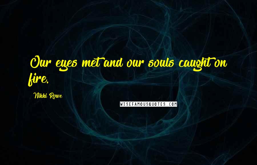 Nikki Rowe Quotes: Our eyes met and our souls caught on fire.