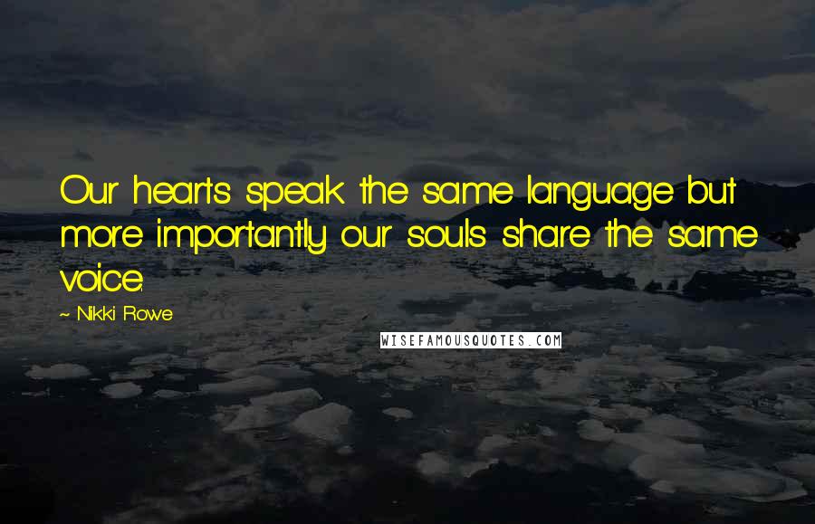 Nikki Rowe Quotes: Our hearts speak the same language but more importantly our souls share the same voice.