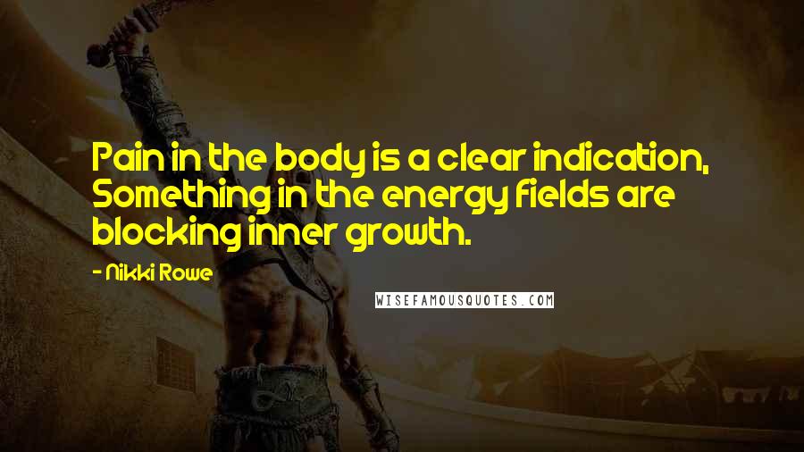 Nikki Rowe Quotes: Pain in the body is a clear indication, Something in the energy fields are blocking inner growth.