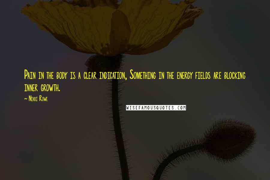Nikki Rowe Quotes: Pain in the body is a clear indication, Something in the energy fields are blocking inner growth.