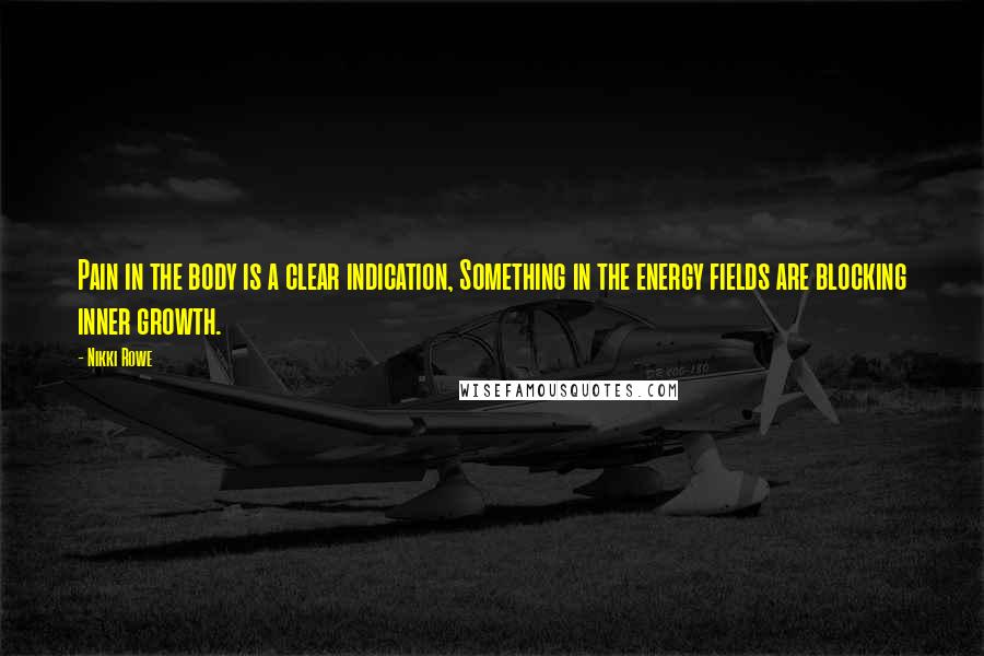 Nikki Rowe Quotes: Pain in the body is a clear indication, Something in the energy fields are blocking inner growth.