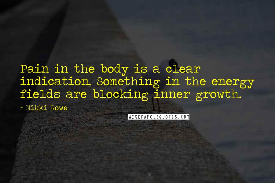 Nikki Rowe Quotes: Pain in the body is a clear indication, Something in the energy fields are blocking inner growth.
