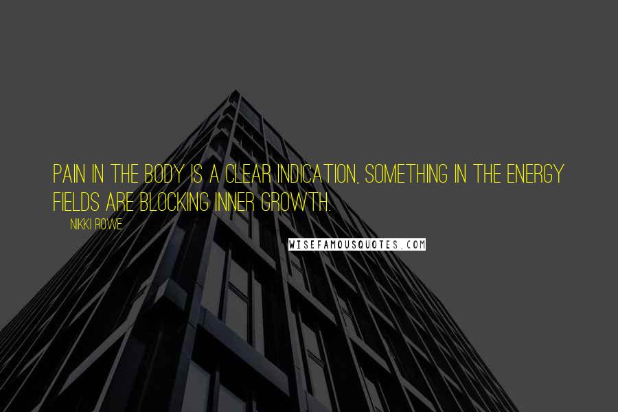 Nikki Rowe Quotes: Pain in the body is a clear indication, Something in the energy fields are blocking inner growth.