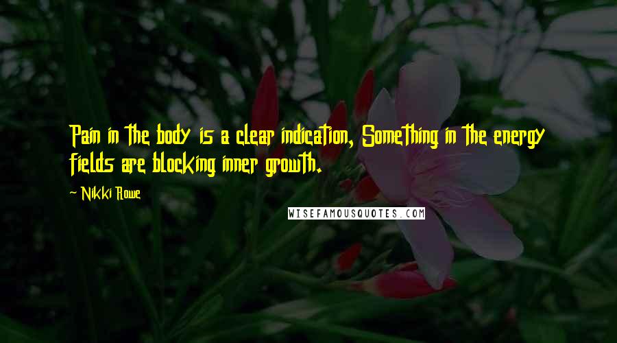 Nikki Rowe Quotes: Pain in the body is a clear indication, Something in the energy fields are blocking inner growth.