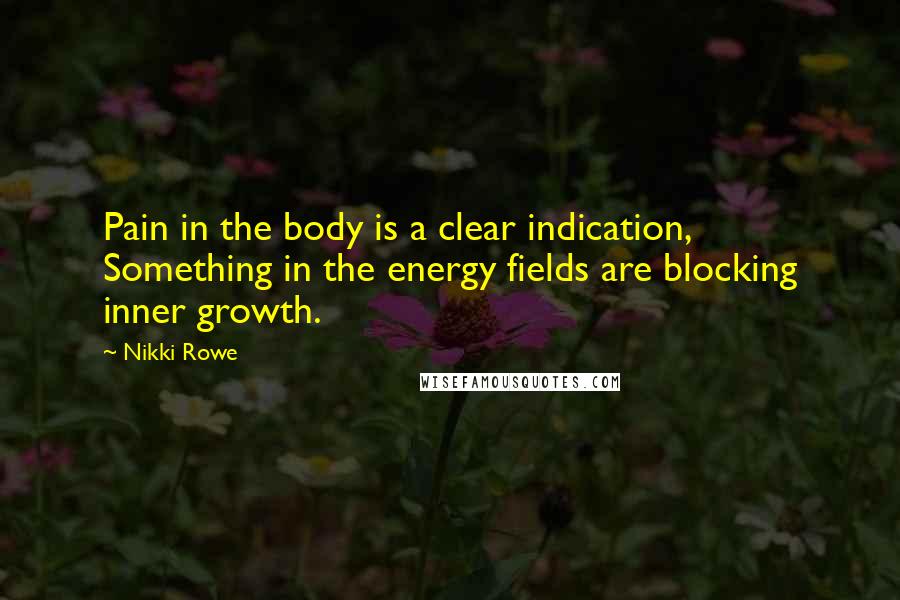 Nikki Rowe Quotes: Pain in the body is a clear indication, Something in the energy fields are blocking inner growth.