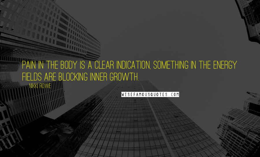 Nikki Rowe Quotes: Pain in the body is a clear indication, Something in the energy fields are blocking inner growth.