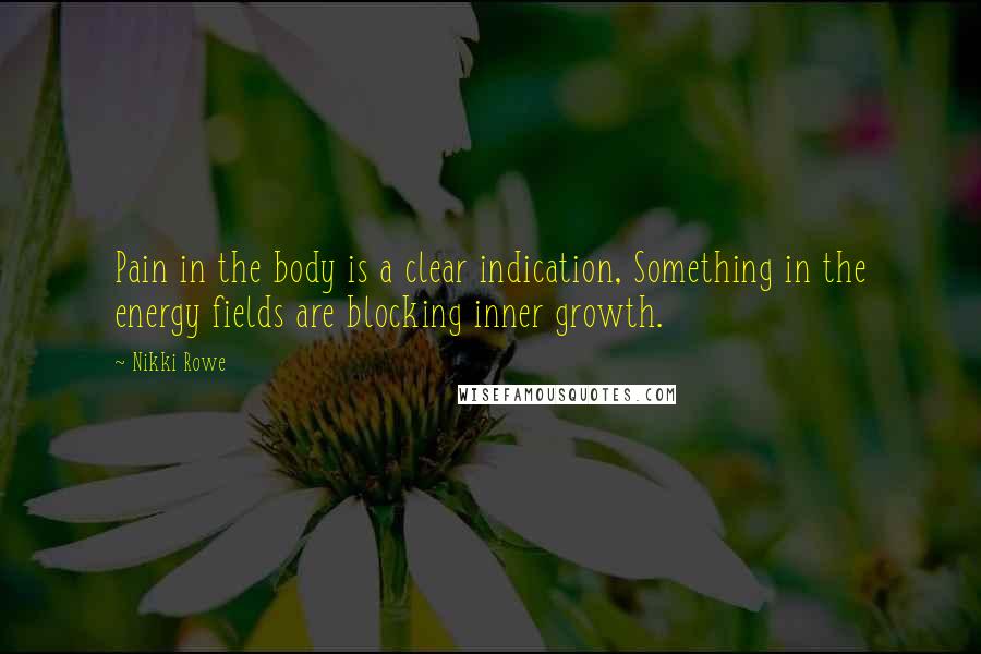 Nikki Rowe Quotes: Pain in the body is a clear indication, Something in the energy fields are blocking inner growth.