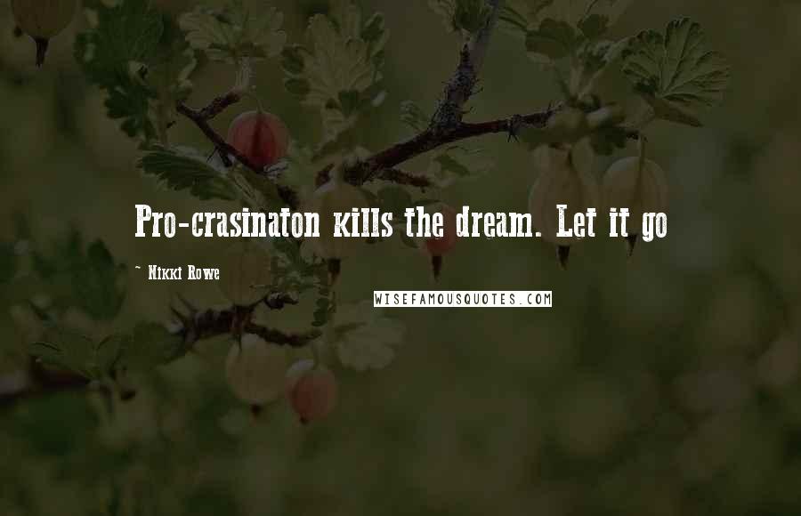 Nikki Rowe Quotes: Pro-crasinaton kills the dream. Let it go