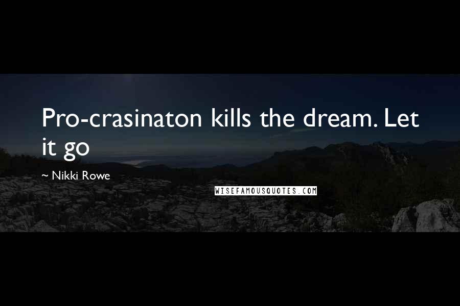 Nikki Rowe Quotes: Pro-crasinaton kills the dream. Let it go