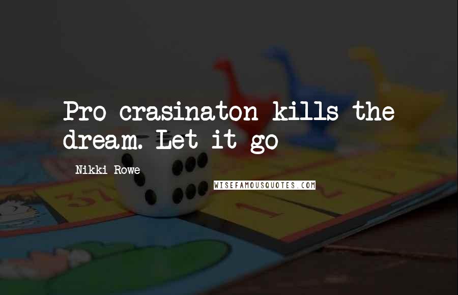Nikki Rowe Quotes: Pro-crasinaton kills the dream. Let it go