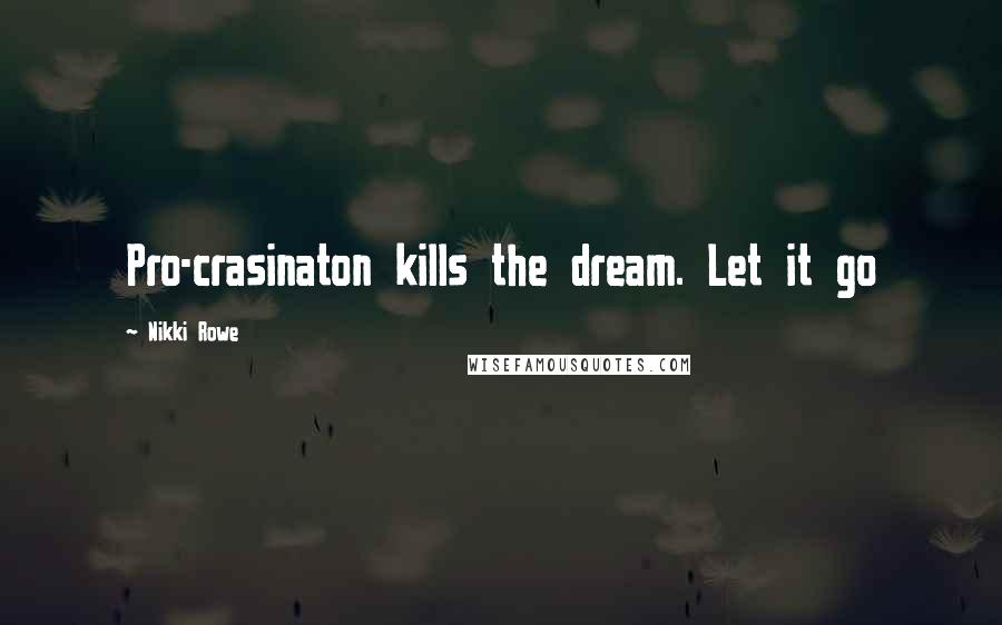 Nikki Rowe Quotes: Pro-crasinaton kills the dream. Let it go