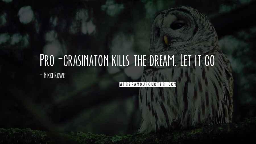 Nikki Rowe Quotes: Pro-crasinaton kills the dream. Let it go