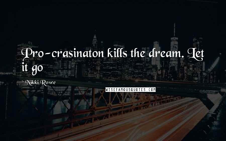 Nikki Rowe Quotes: Pro-crasinaton kills the dream. Let it go