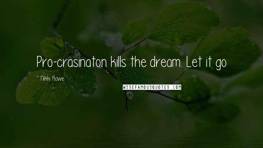 Nikki Rowe Quotes: Pro-crasinaton kills the dream. Let it go