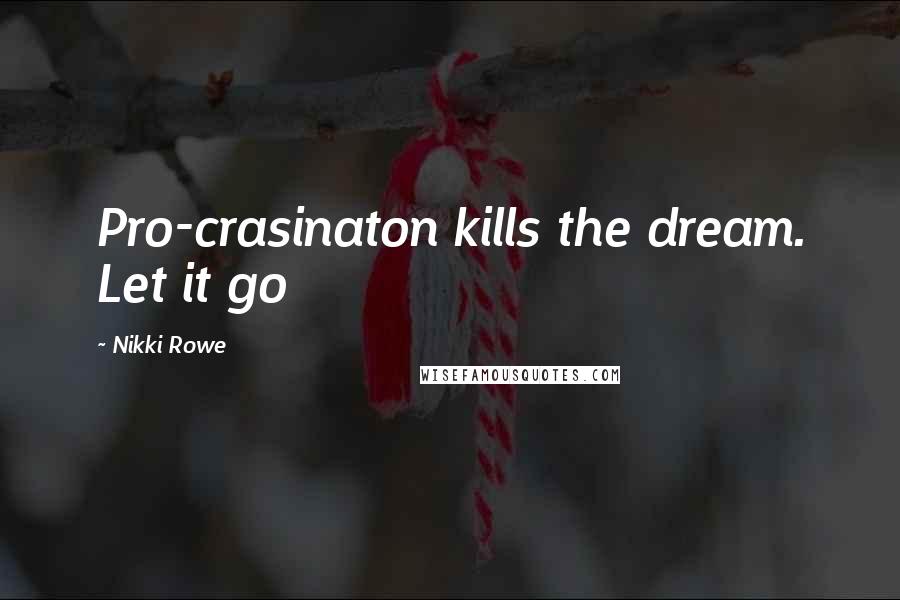 Nikki Rowe Quotes: Pro-crasinaton kills the dream. Let it go