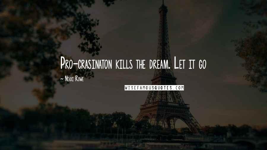 Nikki Rowe Quotes: Pro-crasinaton kills the dream. Let it go