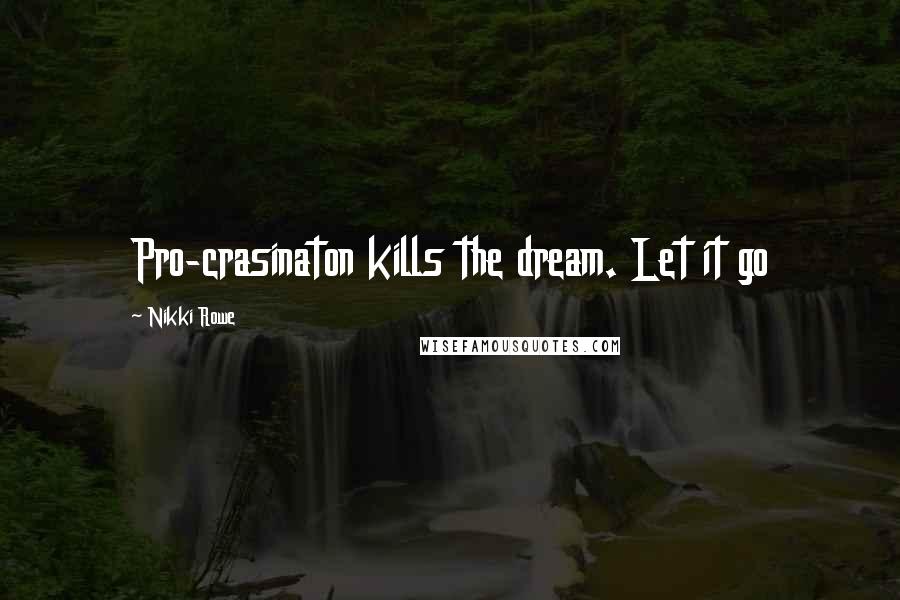 Nikki Rowe Quotes: Pro-crasinaton kills the dream. Let it go